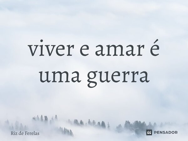 viver e amar é uma guerra⁠... Frase de Riz de Ferelas.