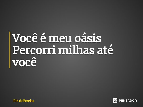 ⁠Você é meu oásis Percorri milhas até você... Frase de Riz de Ferelas.