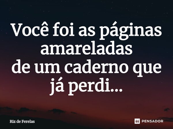 ⁠Você foi as páginas amareladas de um caderno que já perdi...... Frase de Riz de Ferelas.