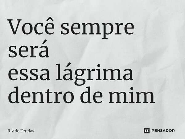 ⁠Você sempre será essa lágrima dentro de mim... Frase de Riz de Ferelas.