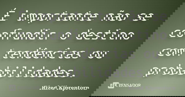 É importante não se confundir o destino com tendências ou probabilidades.... Frase de Rized Kiprentorn.