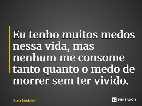 ⁠Eu tenho muitos medos nessa vida, mas nenhum me consome tanto quanto o medo de morrer sem ter vivido.... Frase de Rizia Lindolfo.