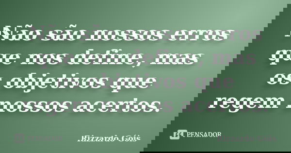 Não são nossos erros que nos define, mas os objetivos que regem nossos acertos.... Frase de Rizzardo Góis.