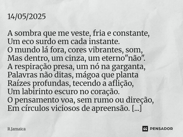 14/05/2025 A sombra que me veste, fria e constante, Um eco surdo em cada instante. O mundo lá fora, cores vibrantes, som, Mas dentro, um cinza, um eterno "... Frase de R.Jamaica.