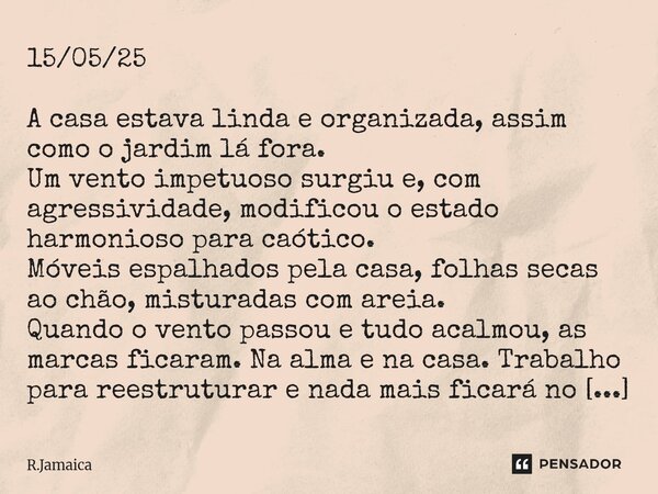 15/05/25 A casa estava linda e organizada, assim como o jardim lá fora. Um vento impetuoso surgiu e, com agressividade, modificou o estado harmonioso para caót... Frase de R.Jamaica.