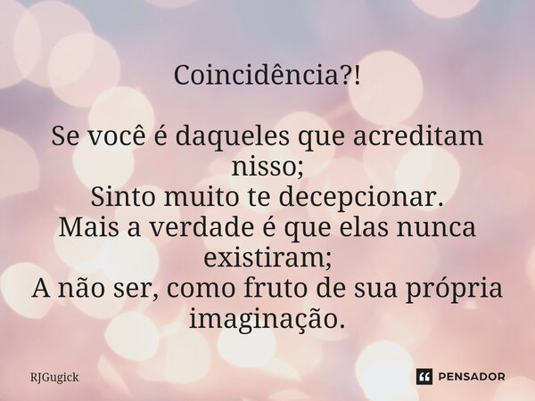 Coincidência?! Se você é daqueles que acreditam nisso; Sinto muito te decepcionar. Mais a verdade é que elas nunca existiram; A não ser, como fruto de sua própr... Frase de Rjgugick.