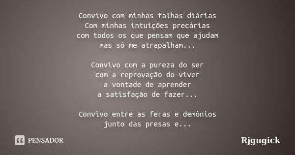 Convivo com minhas falhas diárias Com minhas intuições precárias com todos os que pensam que ajudam mas só me atrapalham... Convivo com a pureza do ser com a re... Frase de Rjgugick.