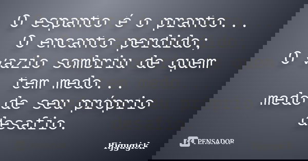 O espanto é o pranto... O encanto perdido; O vazio sombriu de quem tem medo... medo de seu próprio desafio.... Frase de RJGugick.