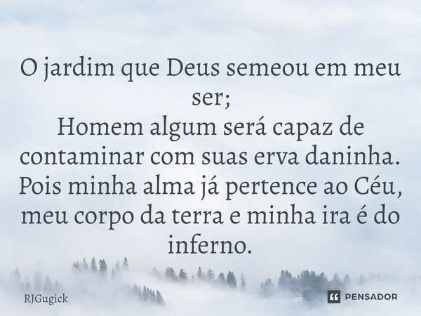 ⁠O jardim que Deus semeou em meu ser; Homem algum será capaz de contaminar com suas erva daninha. Pois minha alma já pertence ao Céu, meu corpo da terra e minha... Frase de Rjgugick.
