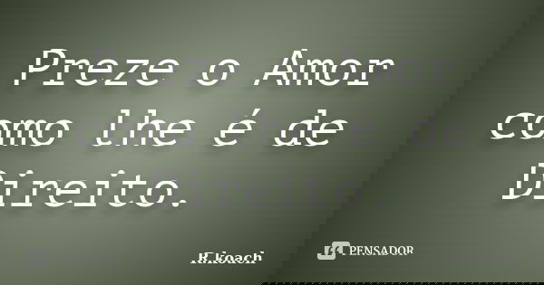 Preze o Amor como lhe é de Direito.... Frase de R.koach.