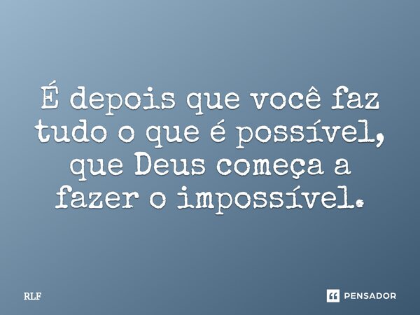 ⁠É depois que você faz tudo o que é possível, que Deus começa a fazer o impossível.... Frase de RLF.