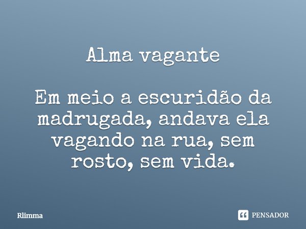 ⁠Alma vagante Em meio a escuridão da madrugada, andava ela vagando na rua, sem rosto, sem vida.... Frase de Rlimma.