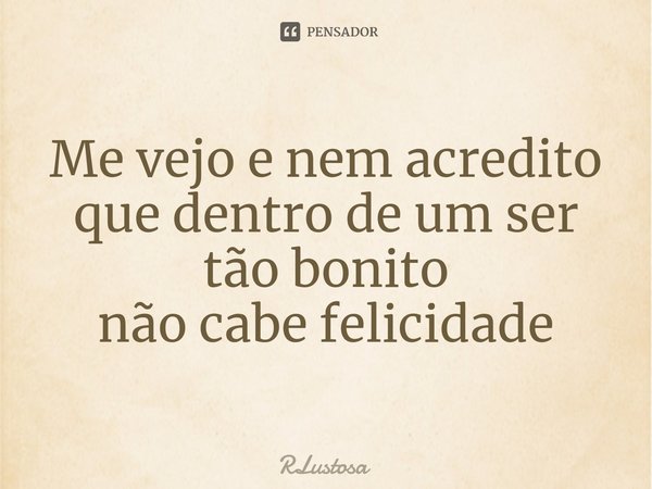 ⁠Me vejo e nem acredito que dentro de um ser tão bonito
não cabe felicidade... Frase de RLustosa.