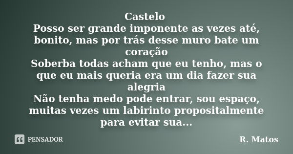 Castelo Posso ser grande imponente as vezes até, bonito, mas por trás desse muro bate um coração Soberba todas acham que eu tenho, mas o que eu mais queria era ... Frase de R. Matos.