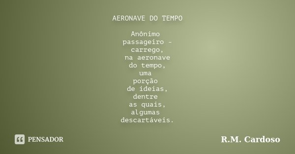 AERONAVE DO TEMPO Anônimo passageiro - carrego, na aeronave do tempo, uma porção de ideias, dentre as quais, algumas descartáveis.... Frase de R.M. Cardoso.