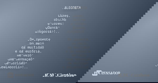 ALEGORIA Luzes, brilho e cores. Quanta alegoria!... De repente, no meio da multidão e da euforia, me veio uma sensação de solidão e melancolia!...... Frase de R.M. Cardoso.