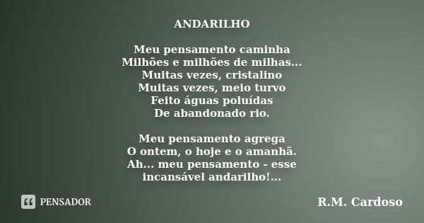 ANDARILHO Meu pensamento caminha Milhões e milhões de milhas... Muitas vezes, cristalino Muitas vezes, meio turvo Feito águas poluídas De abandonado rio. Meu pe... Frase de R.M. Cardoso.