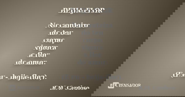 BEIJA-FLOR No canteiro do teu corpo vigora a flor do amor. (E eu - beija-flor).... Frase de R.M. Cardoso.