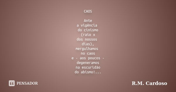 CAOS Ante a vigência do cinismo (raio x dos nossos dias), mergulhamos no caos e - aos poucos - degeneramos na escuridão do abismo!...... Frase de R.M. Cardoso.