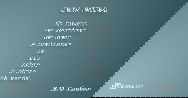 CHUVA MATINAL As nuvens se vestiram de breu e vomitaram um rio sobre o dorso da manhã.... Frase de R.M. Cardoso.