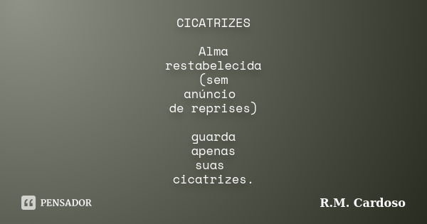 CICATRIZES Alma restabelecida (sem anúncio de reprises) guarda apenas suas cicatrizes.... Frase de R.M. Cardoso.