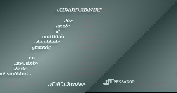 CIDADE GRANDE Em meio à multidão da cidade grande, eu me sinto farto de solidão!...... Frase de R.M. Cardoso.
