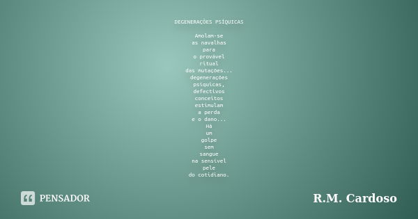 DEGENERAÇÕES PSÍQUICAS Amolam-se as navalhas para o provável ritual das mutações... degenerações psíquicas, defectivos conceitos estimulam a perda e o dano... H... Frase de R.M. Cardoso.