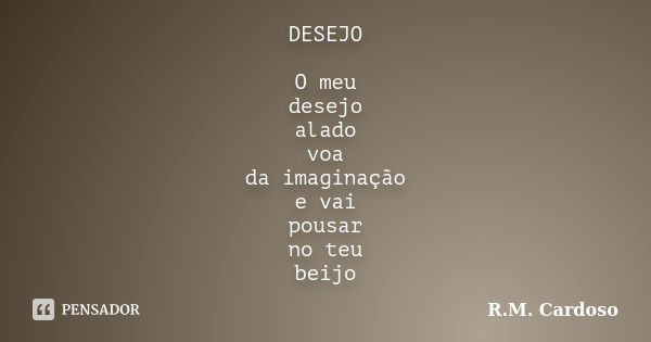 DESEJO O meu desejo alado voa da imaginação e vai pousar no teu beijo... Frase de R.M. Cardoso.