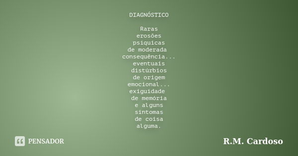 DIAGNÓSTICO Raras erosões psíquicas de moderada consequência... eventuais distúrbios de origem emocional... exiguidade de memória e alguns sintomas de coisa alg... Frase de R.M. Cardoso.