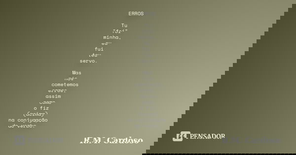 ERROS Tu "foi" minha, eu fui teu servo. Mas nós cometemos erros, assim como o fiz (acima) na conjugação do verbo.... Frase de R.M. Cardoso.