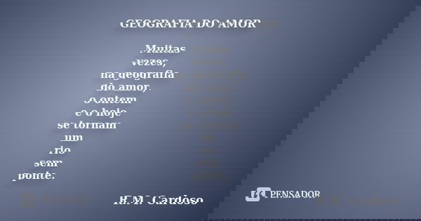 GEOGRAFIA DO AMOR Muitas vezes, na geografia do amor, o ontem e o hoje se tornam um rio sem ponte.... Frase de R.M. Cardoso.