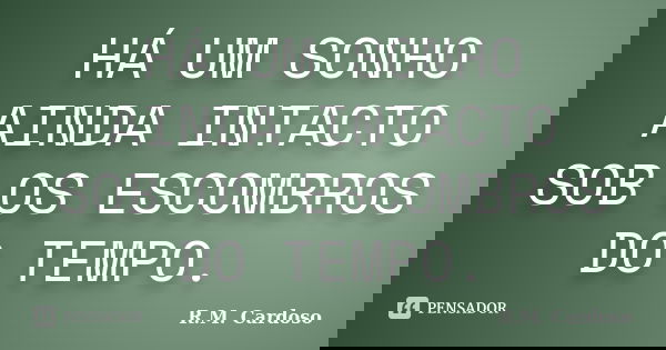 HÁ UM SONHO AINDA INTACTO SOB OS ESCOMBROS DO TEMPO.... Frase de R.M. Cardoso.