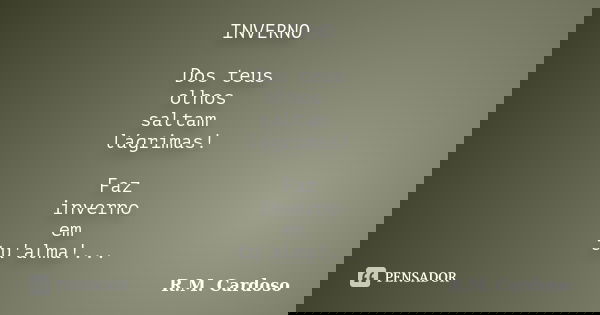 INVERNO Dos teus olhos saltam lágrimas! Faz inverno em tu'alma!...... Frase de R.M. Cardoso.