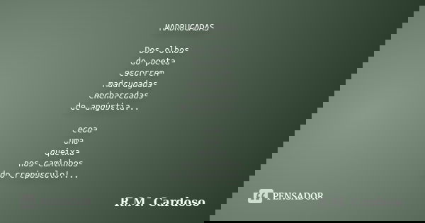 MADRUGADAS Dos olhos do poeta escorrem madrugadas encharcadas de angústia... ecoa uma queixa nos caminhos do crepúsculo!...... Frase de R.M. Cardoso.