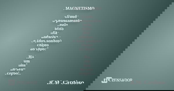 MAGNETISMO Grudo o pensamento nela feito fita adesiva - e (dos sonhos) chego ao topo! Há um ímã no seu corpo!...... Frase de R.M. Cardoso.