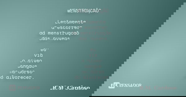 MENSTRUAÇÃO Lentamente a escorrer da menstruação das nuvens eu via o níveo sangue no dorso do alvorecer.... Frase de R.M. Cardoso.