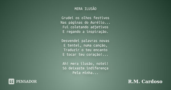 MERA ILUSÃO Grudei os olhos festivos Nas páginas do Aurélio... Fui coletando adjetivos E regando a inspiração. Desvendei palavras novas E tentei, numa canção, T... Frase de R.M. Cardoso.