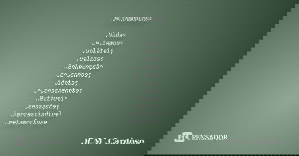 METAMORFOSE Vidas e tempos voláteis, velozes. Reinvenção de sonhos, ideias, e pensamentos. Mutáveis sensações, imprescindível metamorfose.... Frase de R.M. Cardoso.