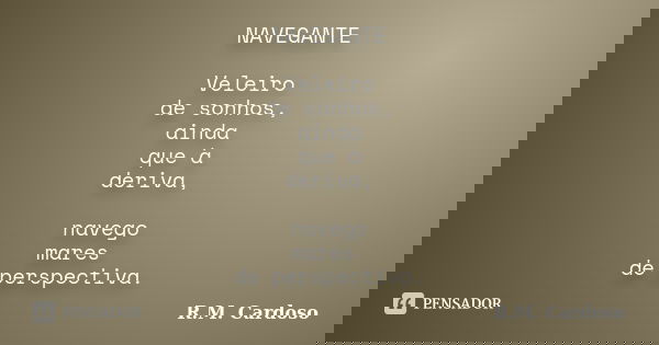 NAVEGANTE Veleiro de sonhos, ainda que à deriva, navego mares de perspectiva.... Frase de R.M. Cardoso.