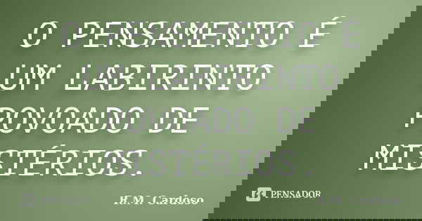 O PENSAMENTO É UM LABIRINTO POVOADO DE MISTÉRIOS.... Frase de R.M. Cardoso.