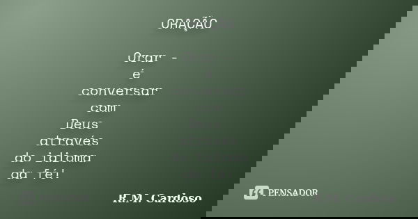 ORAÇÃO Orar - é conversar com Deus através do idioma da fé!... Frase de R.M. Cardoso.