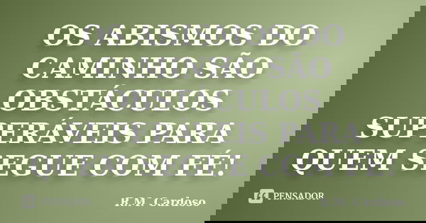 OS ABISMOS DO CAMINHO SÃO OBSTÁCULOS SUPERÁVEIS PARA QUEM SEGUE COM FÉ!... Frase de R.M. Cardoso.