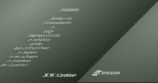 OVERDOSE Sonhar-te intensamente é algo imprescritível e notório, ainda que infrutífera a espera e me sufoque a overdose do ilusório!... Frase de R.M. Cardoso.