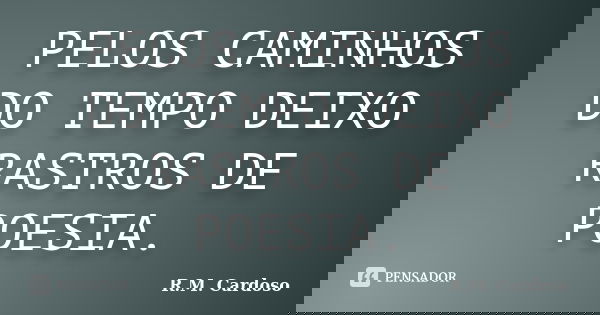 PELOS CAMINHOS DO TEMPO DEIXO RASTROS DE POESIA.... Frase de R.M. Cardoso.