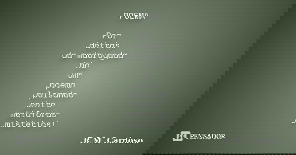 POEMA Por detrás da madrugada há um poema pulsando entre metáforas e mistérios!... Frase de R.M. Cardoso.