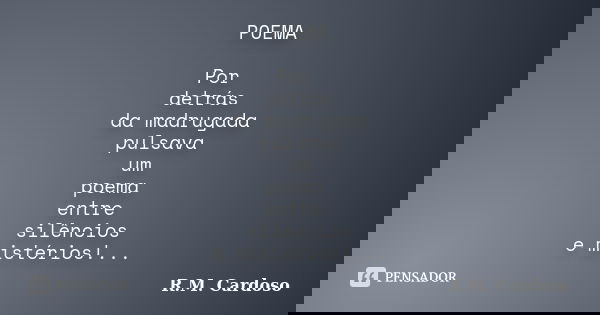 POEMA Por detrás da madrugada pulsava um poema entre silêncios e mistérios!...... Frase de R.M. Cardoso.
