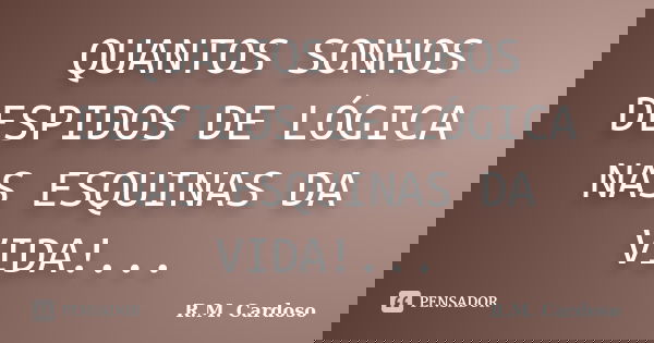QUANTOS SONHOS DESPIDOS DE LÓGICA NAS ESQUINAS DA VIDA!...... Frase de R.M. Cardoso.