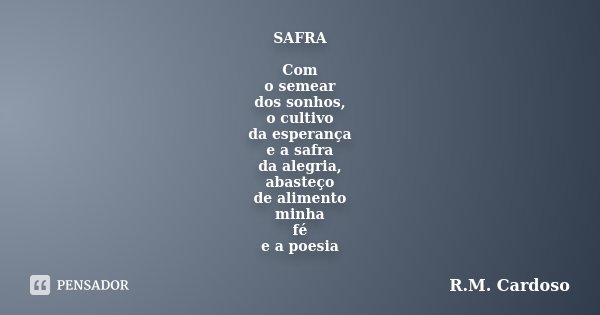 SAFRA Com o semear dos sonhos, o cultivo da esperança e a safra da alegria, abasteço de alimento minha fé e a poesia... Frase de R.M. Cardoso.