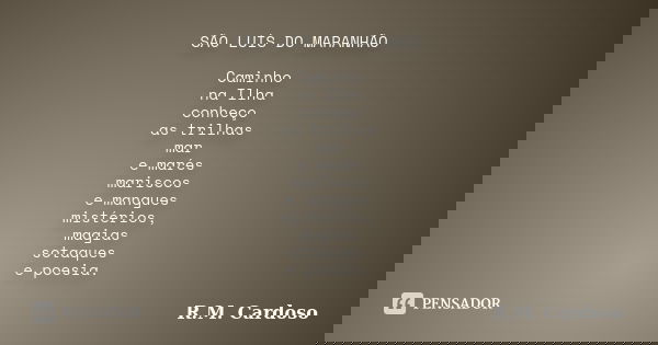 SÃO LUÍS DO MARANHÃO Caminho na Ilha conheço as trilhas mar e marés mariscos e mangues mistérios, magias sotaques e poesia.... Frase de R.M. Cardoso.