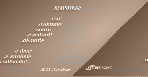 SINFONIA Cai o sereno sobre o peitoril da noite e tece a sinfonia do silêncio!...... Frase de R.M. Cardoso.